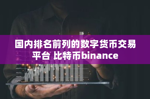 国内排名前列的数字货币交易平台 比特币binance