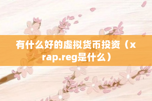 有什么好的虚拟货币投资（xrap.reg是什么）