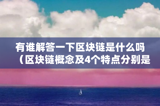 有谁解答一下区块链是什么吗（区块链概念及4个特点分别是什么?）