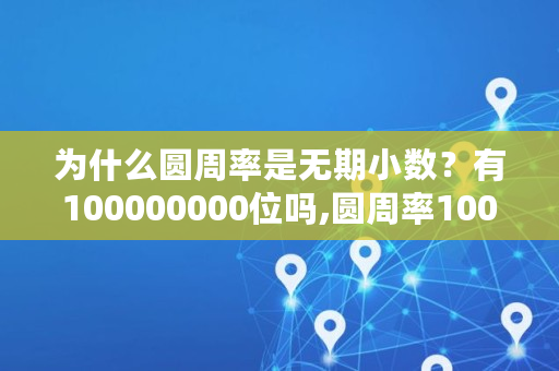 为什么圆周率是无期小数？有100000000位吗,圆周率1000000位 复制