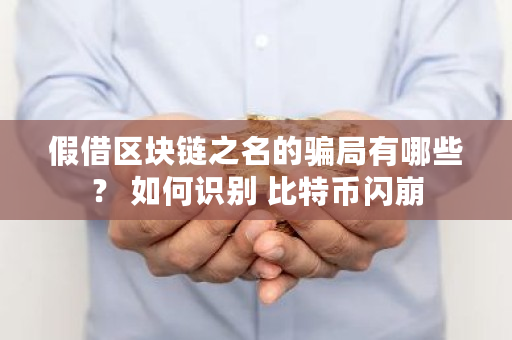 假借区块链之名的骗局有哪些？ 如何识别 比特币闪崩