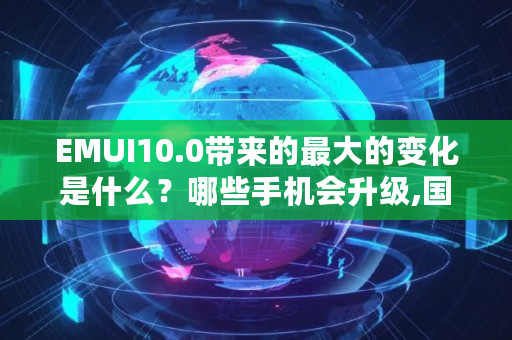 EMUI10.0带来的最大的变化是什么？哪些手机会升级,国家最新窗口期标准