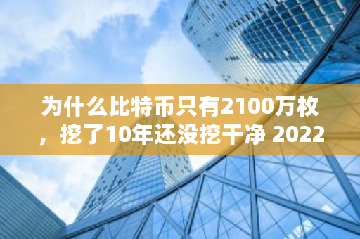 为什么比特币只有2100万枚，挖了10年还没挖干净 2022比特币最低价