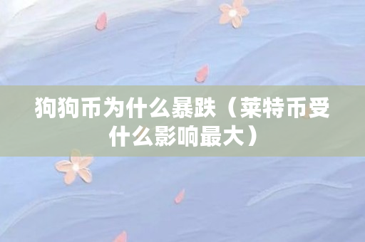 狗狗币为什么暴跌（莱特币受什么影响最大）