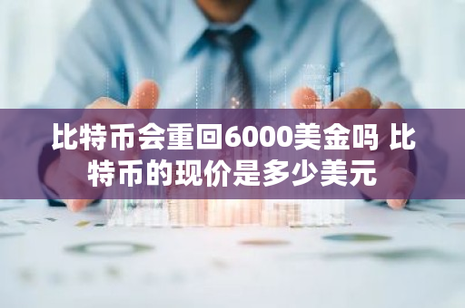 比特币会重回6000美金吗 比特币的现价是多少美元