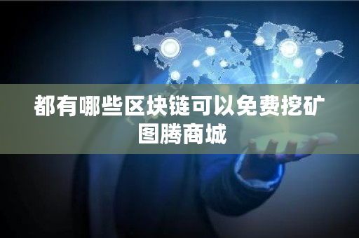 都有哪些区块链可以免费挖矿 图腾商城