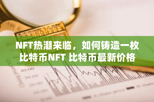 NFT热潮来临，如何铸造一枚比特币NFT 比特币最新价格