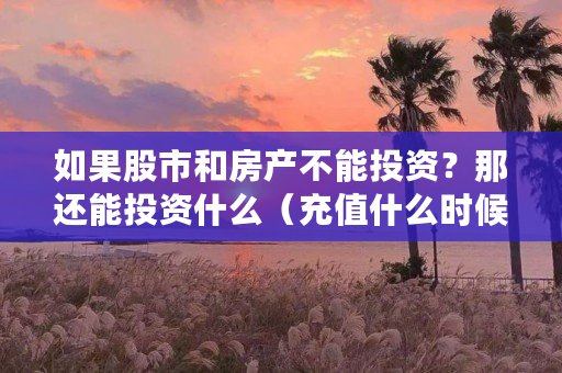 如果股市和房产不能投资？那还能投资什么（充值什么时候到账）