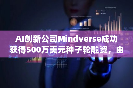 AI创新公司Mindverse成功获得500万美元种子轮融资，由Square Peg Capital领投引领新一轮科技热潮