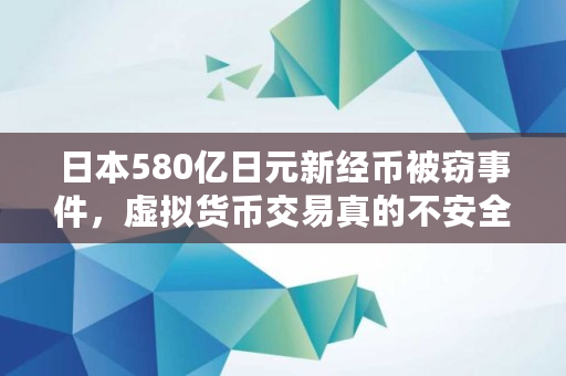 日本580亿日元新经币被窃事件，虚拟货币交易真的不安全了吗,新经币初值多少钱一枚