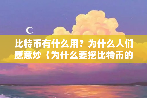比特币有什么用?为什么人们愿意炒(为什么要挖比特币的原因) 比特币有什么用?为什么人们愿意炒(为什么要挖比特币的原因)