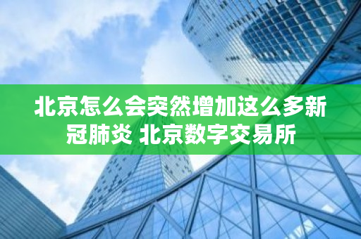 北京怎么会突然增加这么多新冠肺炎 北京数字交易所