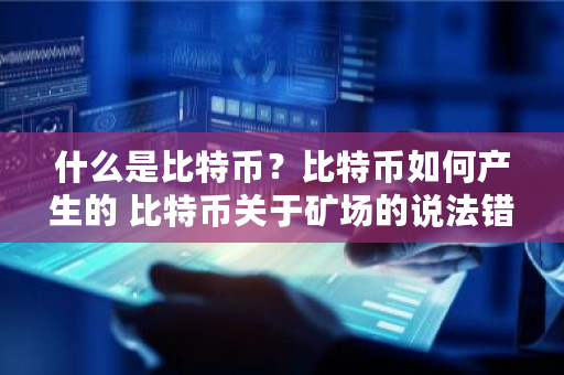 什么是比特币？比特币如何产生的 比特币关于矿场的说法错误的是