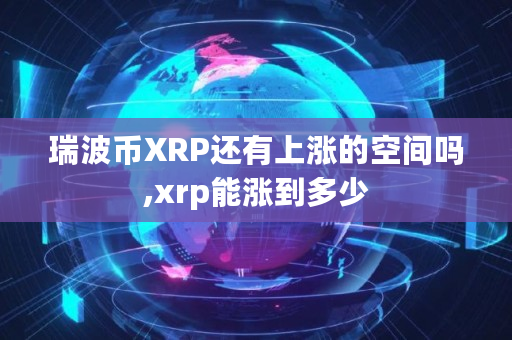 瑞波币XRP还有上涨的空间吗,xrp能涨到多少