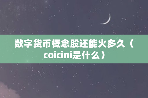数字货币概念股还能火多久（coicini是什么）