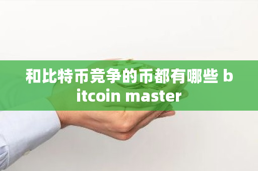和比特币竞争的币都有哪些 bitcoin master
