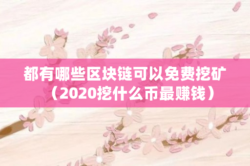 都有哪些区块链可以免费挖矿（2020挖什么币最赚钱）