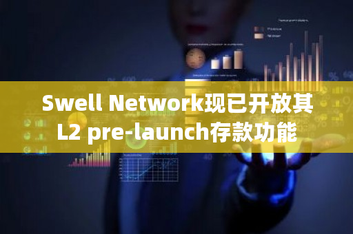 Swell Network现已开放其L2 pre-launch存款功能