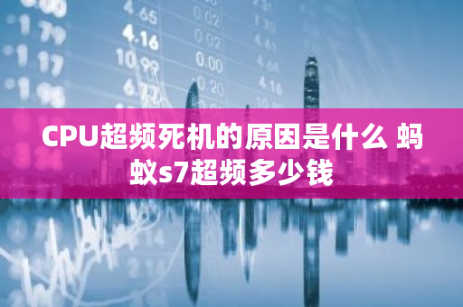 CPU超频死机的原因是什么 蚂蚁s7超频多少钱