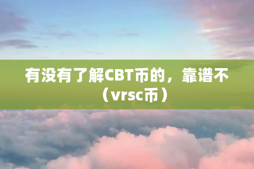 有没有了解CBT币的，靠谱不（vrsc币）