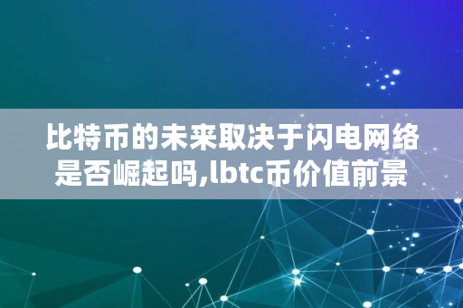 比特币的未来取决于闪电网络是否崛起吗,lbtc币价值前景