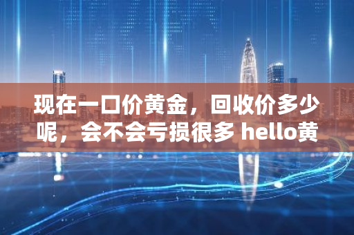 现在一口价黄金，回收价多少呢，会不会亏损很多 hello黄金2要充多少钱