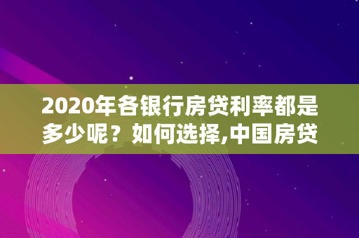 2020年各银行房贷利率都是多少呢？如何选择,中国房贷利率在全世界排名第几