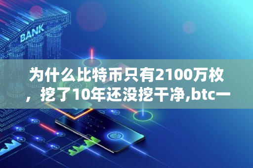 为什么比特币只有2100万枚，挖了10年还没挖干净,btc一共多少枚