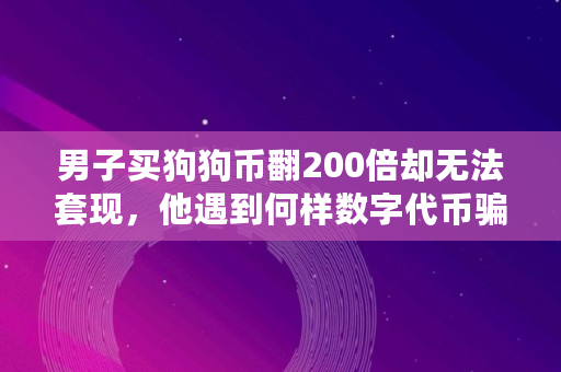 男子买狗狗币翻200倍却无法套现，他遇到何样数字代币骗局,狗狗币每天可以挖多少