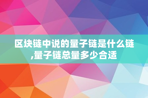 区块链中说的量子链是什么链,量子链总量多少合适