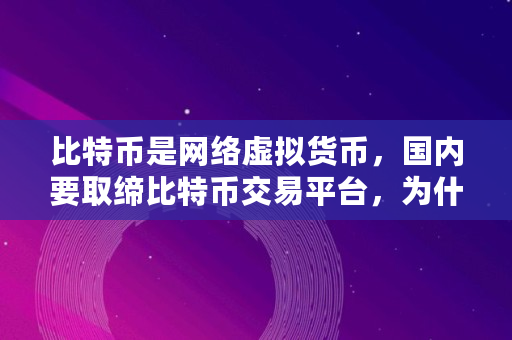 比特币是网络虚拟货币，国内要取缔比特币交易平台，为什么比特币会暴跌,比特币概念股暴跌原因