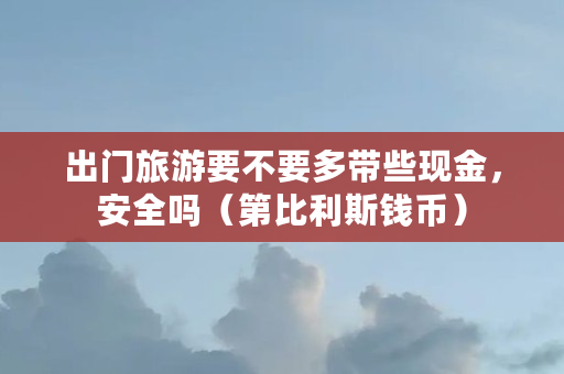 出门旅游要不要多带些现金，安全吗（第比利斯钱币）