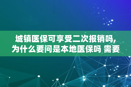 城镇医保可享受二次报销吗,为什么要问是本地医保吗 需要二次报销吗怎么回答