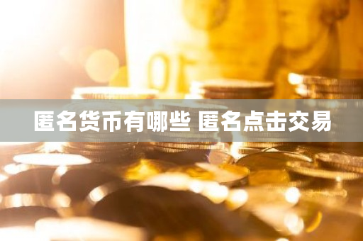 匿名货币有哪些 匿名点击交易