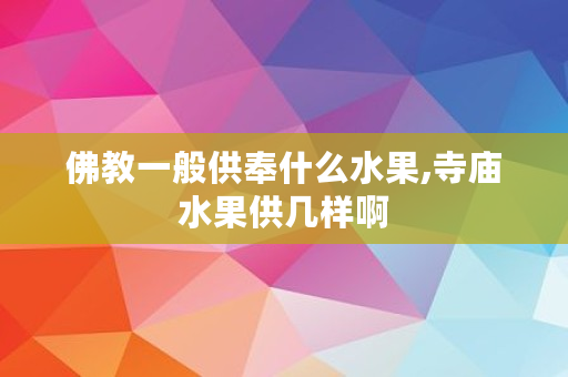 佛教一般供奉什么水果,寺庙水果供几样啊