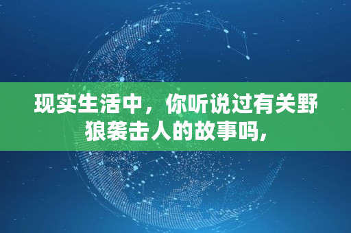 现实生活中，你听说过有关野狼袭击人的故事吗,