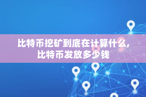 比特币挖矿到底在计算什么,比特币发放多少钱