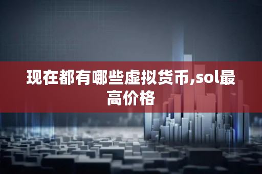 现在都有哪些虚拟货币,sol最高价格