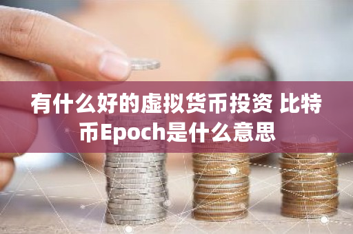 有什么好的虚拟货币投资 比特币Epoch是什么意思
