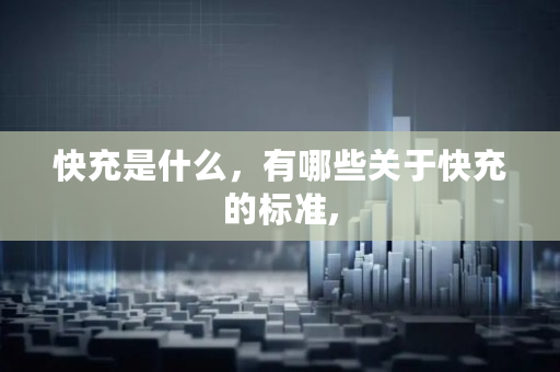 快充是什么，有哪些关于快充的标准,