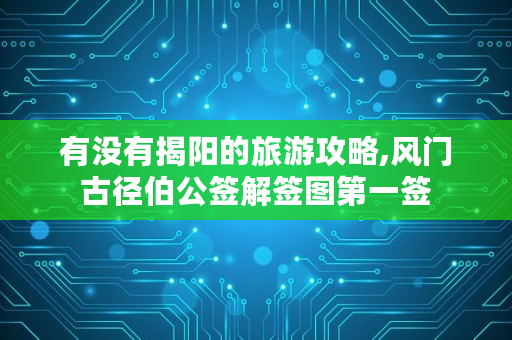 有没有揭阳的旅游攻略,风门古径伯公签解签图第一签