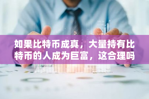 如果比特币成真，大量持有比特币的人成为巨富，这合理吗 比特币共享经济