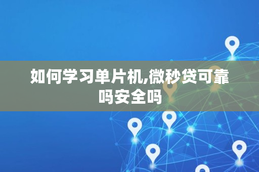 如何学习单片机,微秒贷可靠吗安全吗