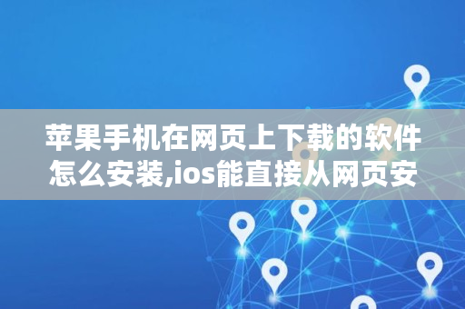 苹果手机在网页上下载的软件怎么安装,ios能直接从网页安装软件吗