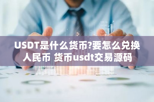 USDT是什么货币?要怎么兑换人民币 货币usdt交易源码