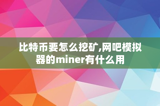 比特币要怎么挖矿,网吧模拟器的miner有什么用