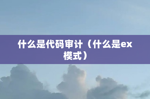 什么是代码审计(什么是ex模式) 什么是代码审计(什么是ex模式)