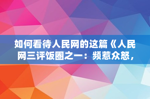 如何看待人民网的这篇《人民网三评饭圈之一：频惹众怒，整治刻不容缓》?是否与肖战有关,人民网评是什么?人民日报