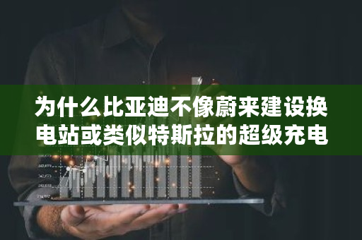 为什么比亚迪不像蔚来建设换电站或类似特斯拉的超级充电站 蚂蚁s7多少功率够用