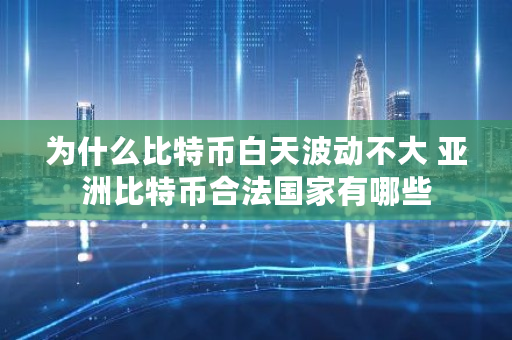 为什么比特币白天波动不大 亚洲比特币合法国家有哪些